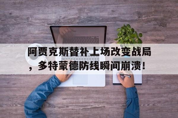 阿贾克斯替补上场改变战局，多特蒙德防线瞬间崩溃！