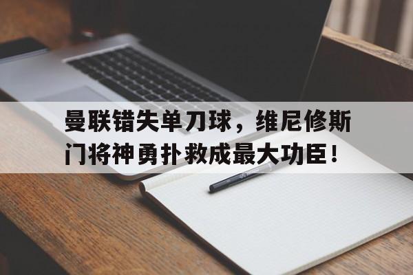 曼联错失单刀球，维尼修斯门将神勇扑救成最大功臣！